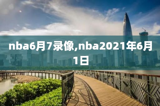 nba6月7录像,nba2021年6月1日