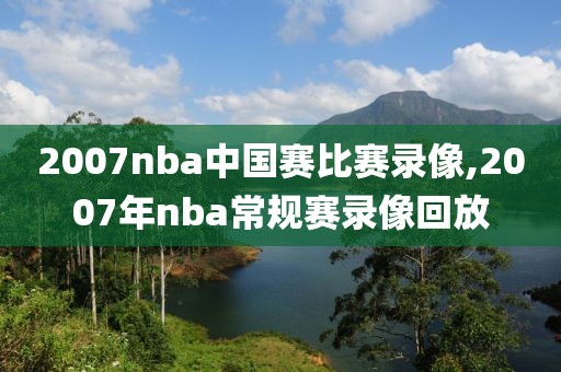 2007nba中国赛比赛录像,2007年nba常规赛录像回放