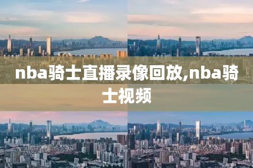 nba骑士直播录像回放,nba骑士视频