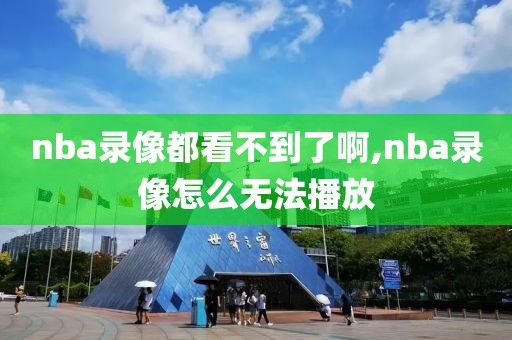 nba录像都看不到了啊,nba录像怎么无法播放