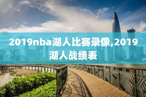 2019nba湖人比赛录像,2019湖人战绩表