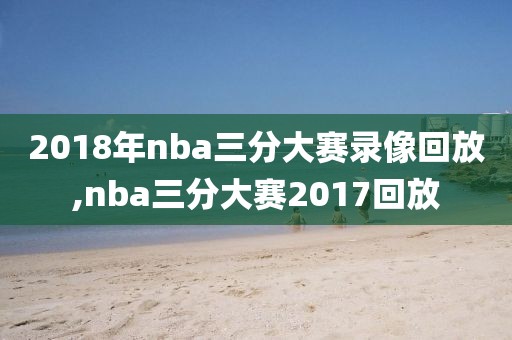 2018年nba三分大赛录像回放,nba三分大赛2017回放