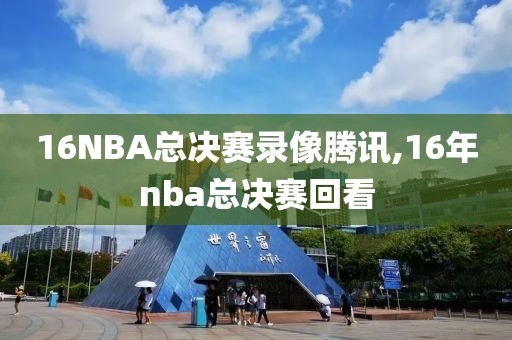 16NBA总决赛录像腾讯,16年nba总决赛回看