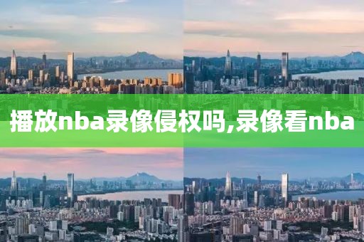 播放nba录像侵权吗,录像看nba