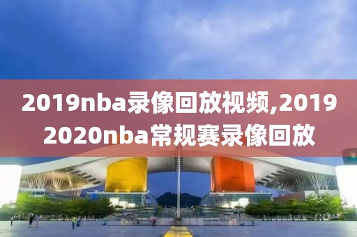 2019nba录像回放视频,20192020nba常规赛录像回放