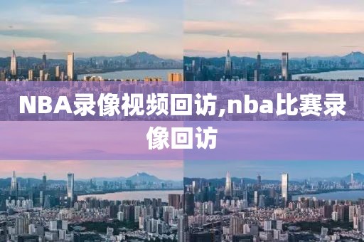 NBA录像视频回访,nba比赛录像回访