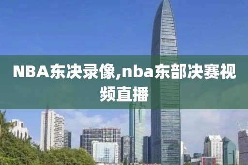 NBA东决录像,nba东部决赛视频直播