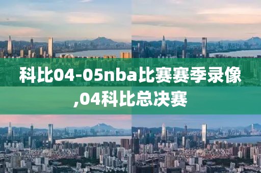 科比04-05nba比赛赛季录像,04科比总决赛