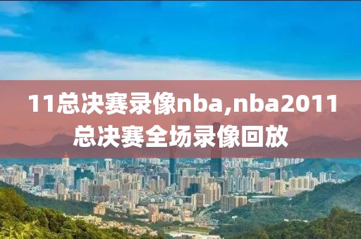 11总决赛录像nba,nba2011总决赛全场录像回放