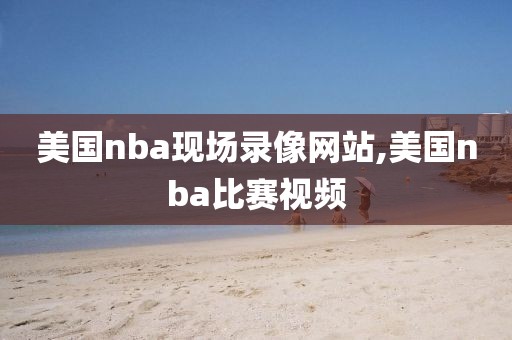 美国nba现场录像网站,美国nba比赛视频