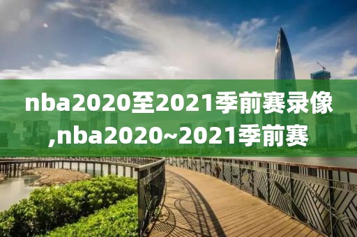 nba2020至2021季前赛录像,nba2020~2021季前赛