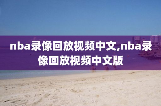 nba录像回放视频中文,nba录像回放视频中文版