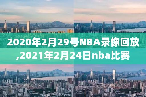 2020年2月29号NBA录像回放,2021年2月24日nba比赛