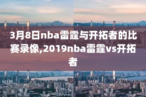 3月8日nba雷霆与开拓者的比赛录像,2019nba雷霆vs开拓者