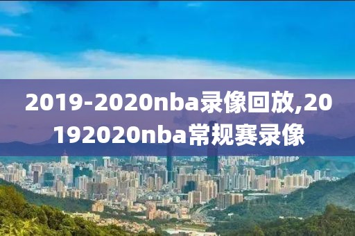 2019-2020nba录像回放,20192020nba常规赛录像