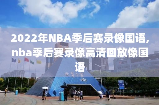 2022年NBA季后赛录像国语,nba季后赛录像高清回放像国语