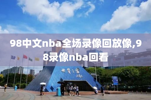 98中文nba全场录像回放像,98录像nba回看