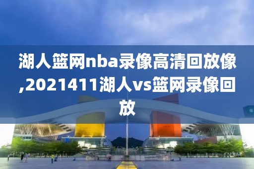 湖人篮网nba录像高清回放像,2021411湖人vs篮网录像回放