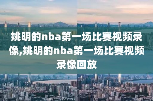姚明的nba第一场比赛视频录像,姚明的nba第一场比赛视频录像回放