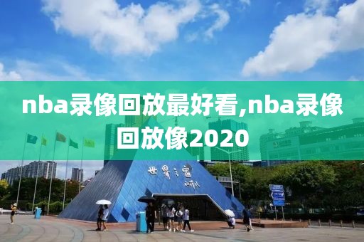 nba录像回放最好看,nba录像回放像2020