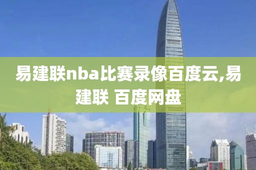 易建联nba比赛录像百度云,易建联 百度网盘