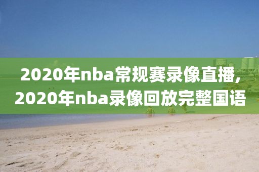 2020年nba常规赛录像直播,2020年nba录像回放完整国语