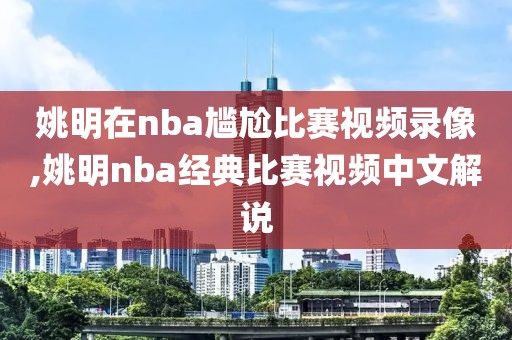 姚明在nba尴尬比赛视频录像,姚明nba经典比赛视频中文解说