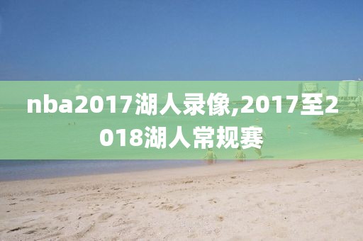 nba2017湖人录像,2017至2018湖人常规赛