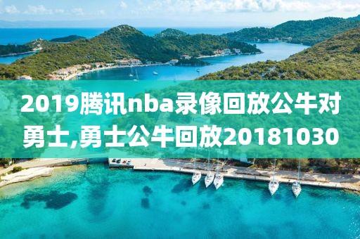 2019腾讯nba录像回放公牛对勇士,勇士公牛回放20181030