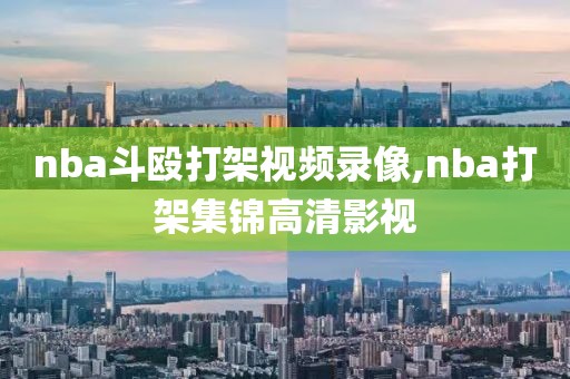 nba斗殴打架视频录像,nba打架集锦高清影视