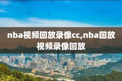 nba视频回放录像cc,nba回放视频录像回放