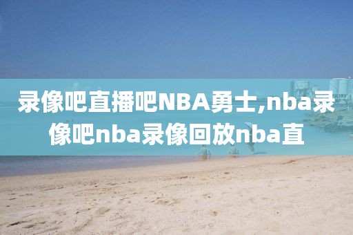 录像吧直播吧NBA勇士,nba录像吧nba录像回放nba直