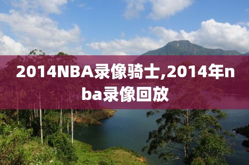 2014NBA录像骑士,2014年nba录像回放