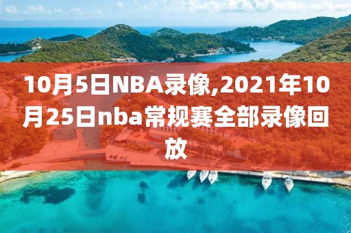 10月5日NBA录像,2021年10月25日nba常规赛全部录像回放