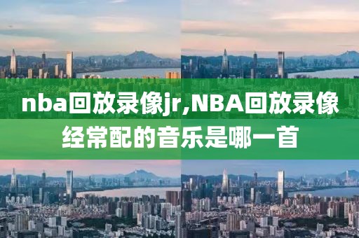 nba回放录像jr,NBA回放录像经常配的音乐是哪一首
