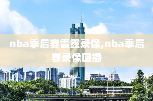 nba季后赛雷霆录像,nba季后赛录像回播