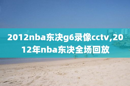 2012nba东决g6录像cctv,2012年nba东决全场回放