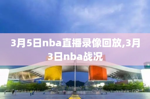 3月5日nba直播录像回放,3月3日nba战况