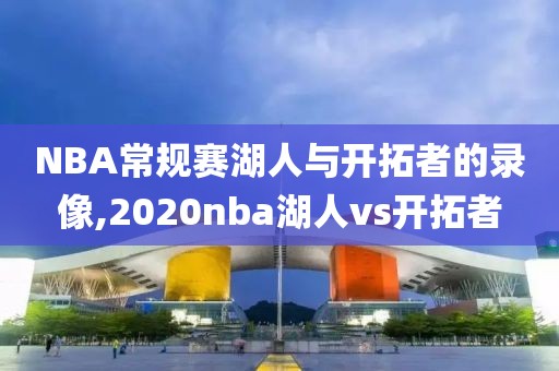 NBA常规赛湖人与开拓者的录像,2020nba湖人vs开拓者