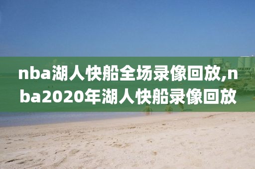 nba湖人快船全场录像回放,nba2020年湖人快船录像回放