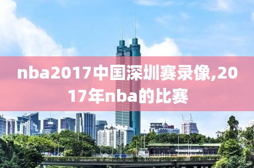 nba2017中国深圳赛录像,2017年nba的比赛
