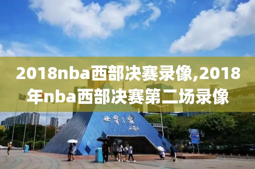 2018nba西部决赛录像,2018年nba西部决赛第二场录像