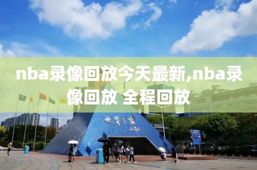 nba录像回放今天最新,nba录像回放 全程回放