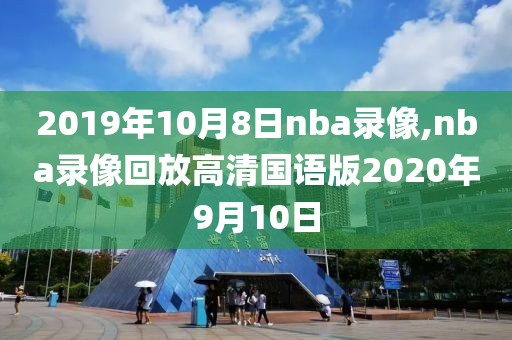 2019年10月8日nba录像,nba录像回放高清国语版2020年9月10日