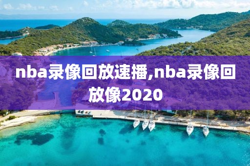 nba录像回放速播,nba录像回放像2020