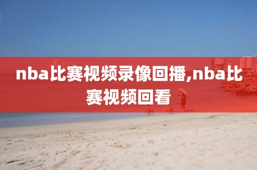 nba比赛视频录像回播,nba比赛视频回看