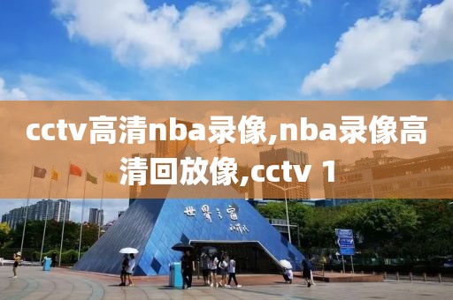 cctv高清nba录像,nba录像高清回放像,cctv 1