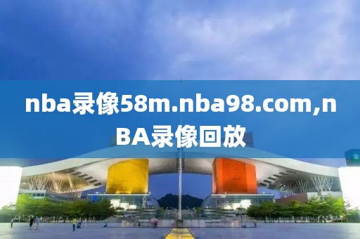 nba录像58m.nba98.com,nBA录像回放