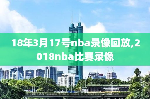 18年3月17号nba录像回放,2018nba比赛录像