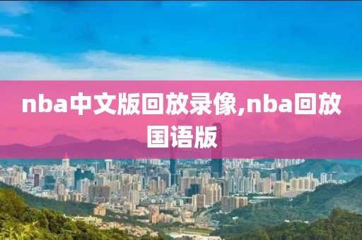 nba中文版回放录像,nba回放国语版